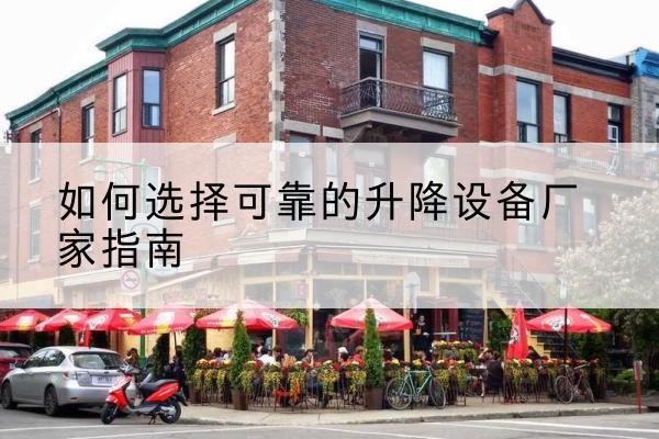 兴隆台电动升降机厂家-如何选择可靠的升降设备厂家指南