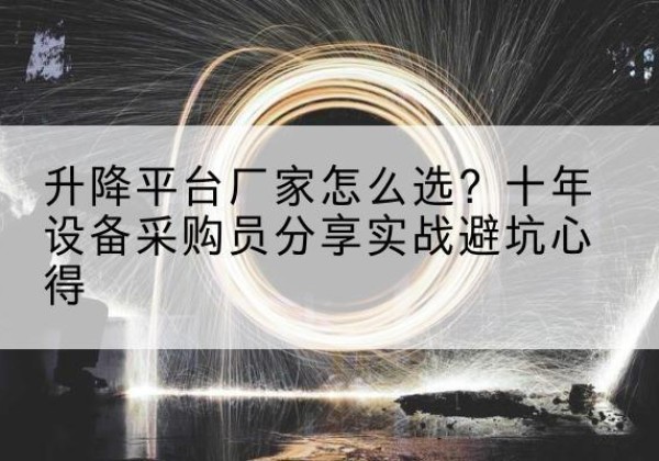 兴隆台升降平台厂家-怎么选？十年设备采购员分享实战避坑心得