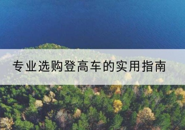 兴隆台电动登高车厂家推荐-专业选购登高车的实用指南