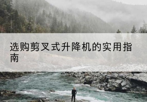 兴隆台剪叉式升降机怎么选-选购剪叉式升降机的实用指南